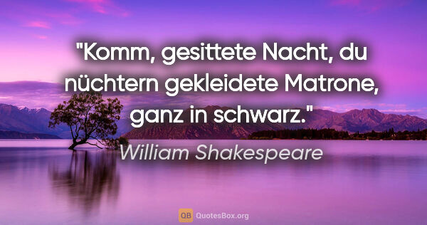 William Shakespeare Zitat: "Komm, gesittete Nacht, du nüchtern gekleidete Matrone, ganz in..."