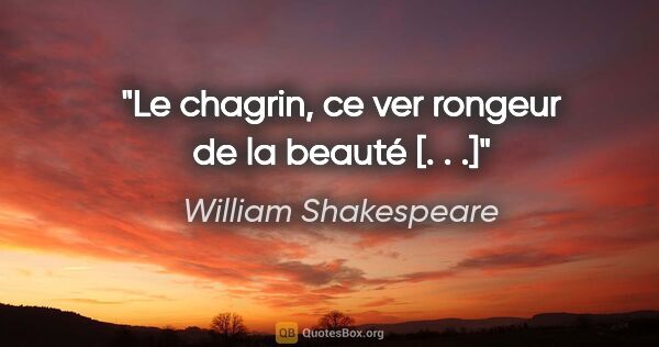 William Shakespeare Zitat: "Le chagrin, ce ver rongeur de la beauté [. . .]"