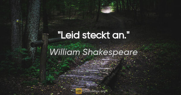 William Shakespeare Zitat: "Leid steckt an."