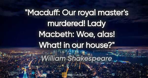 William Shakespeare Zitat: "Macduff: Our royal master's murdered! Lady Macbeth: Woe, alas!..."