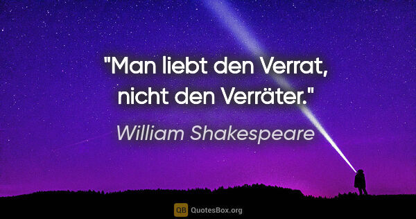 William Shakespeare Zitat: "Man liebt den Verrat, nicht den Verräter."