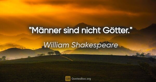 William Shakespeare Zitat: "Männer sind nicht Götter."