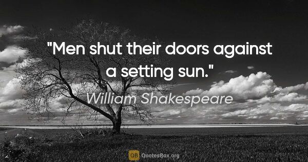 William Shakespeare Zitat: "Men shut their doors against a setting sun."