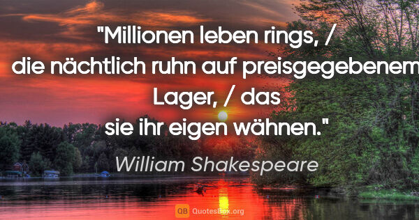 William Shakespeare Zitat: "Millionen leben rings, / die nächtlich ruhn auf preisgegebenem..."