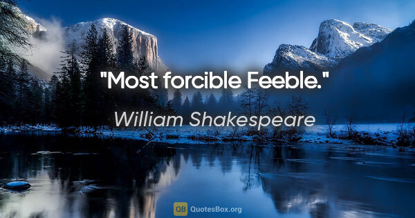 William Shakespeare Zitat: "Most forcible Feeble."