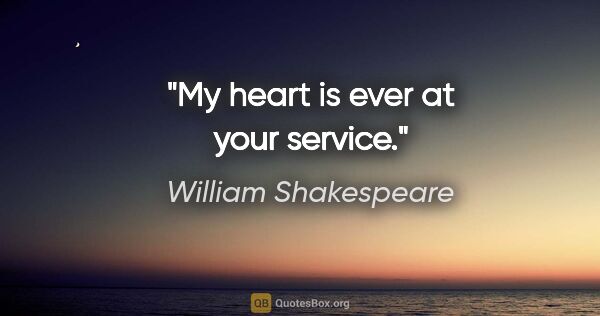 William Shakespeare Zitat: "My heart is ever at your service."