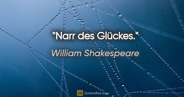 William Shakespeare Zitat: "Narr des Glückes."