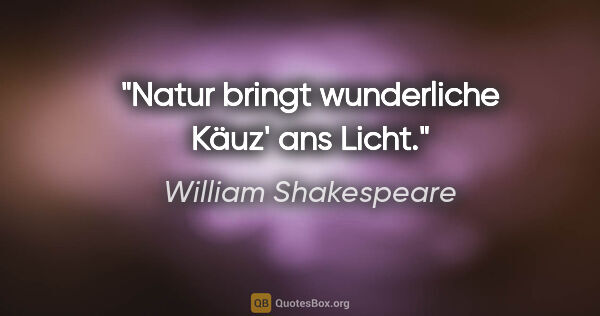 William Shakespeare Zitat: "Natur bringt wunderliche Käuz' ans Licht."