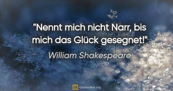 William Shakespeare Zitat: "Nennt mich nicht Narr, bis mich das Glück gesegnet!"