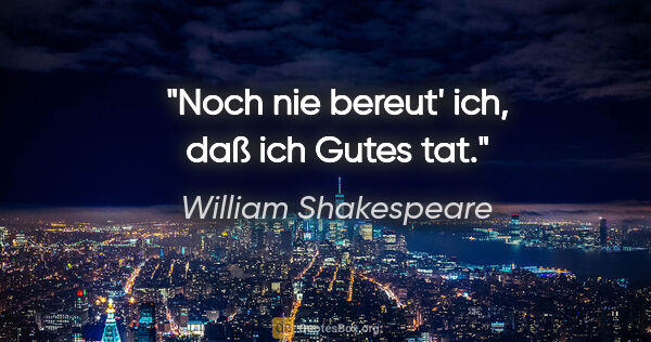 William Shakespeare Zitat: "Noch nie bereut' ich, daß ich Gutes tat."