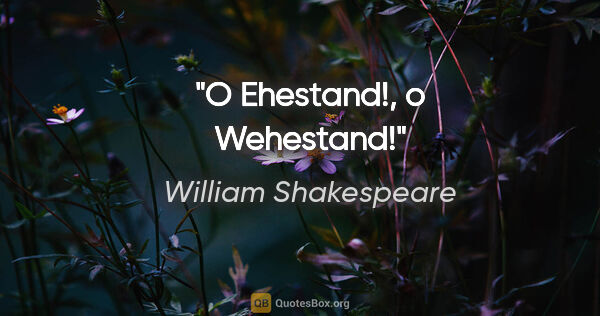 William Shakespeare Zitat: "O Ehestand!, o Wehestand!"