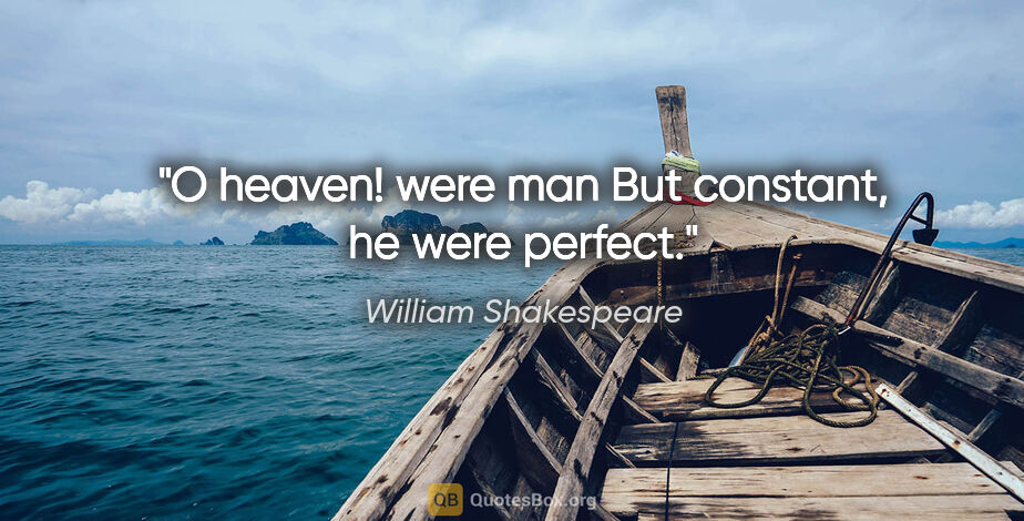 William Shakespeare Zitat: "O heaven! were man But constant, he were perfect."