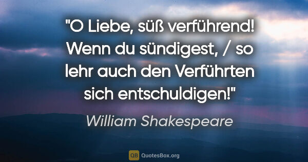 William Shakespeare Zitat: "O Liebe, süß verführend! Wenn du sündigest, / so lehr auch den..."