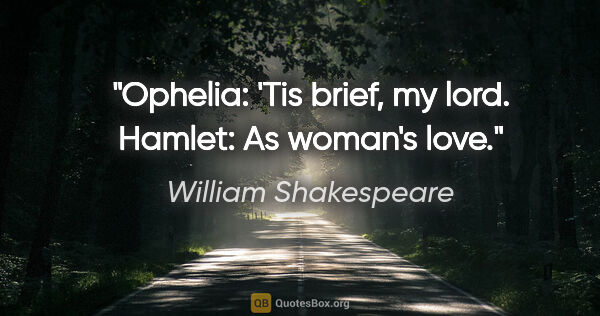 William Shakespeare Zitat: "Ophelia: 'Tis brief, my lord. Hamlet: As woman's love."