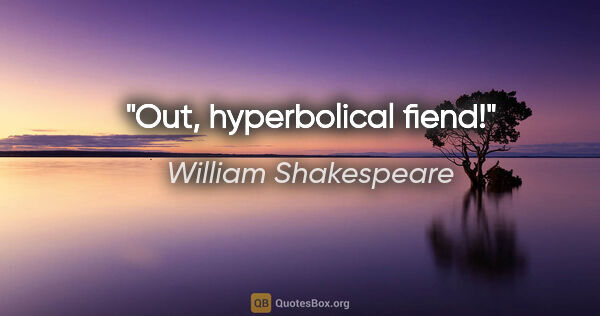 William Shakespeare Zitat: "Out, hyperbolical fiend!"