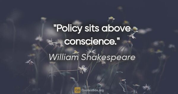 William Shakespeare Zitat: "Policy sits above conscience."