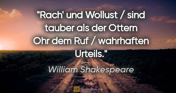 William Shakespeare Zitat: "Rach' und Wollust / sind tauber als der Ottern Ohr dem Ruf /..."
