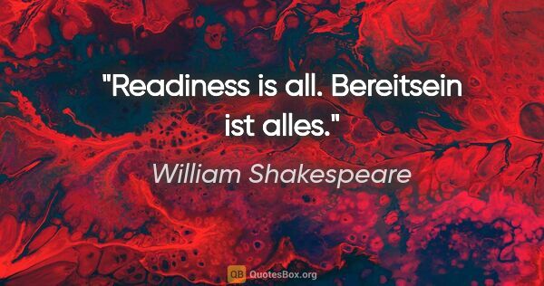 William Shakespeare Zitat: "Readiness is all. Bereitsein ist alles."