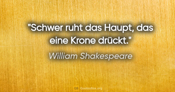 William Shakespeare Zitat: "Schwer ruht das Haupt, das eine Krone drückt."