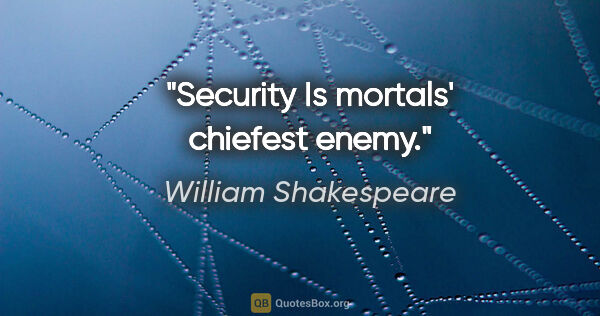 William Shakespeare Zitat: "Security Is mortals' chiefest enemy."