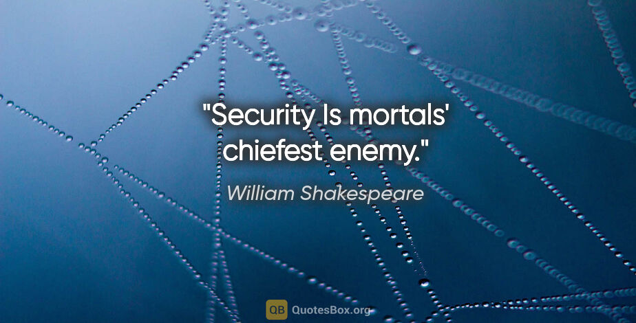 William Shakespeare Zitat: "Security Is mortals' chiefest enemy."