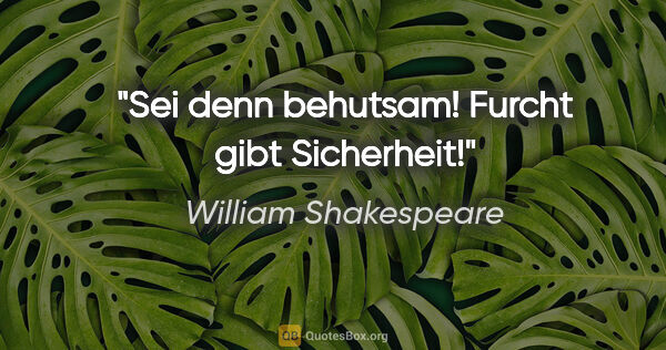 William Shakespeare Zitat: "Sei denn behutsam! Furcht gibt Sicherheit!"