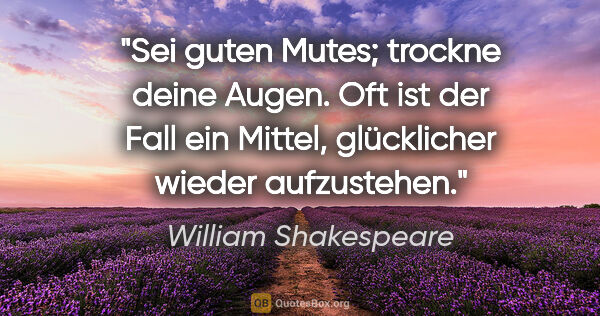 William Shakespeare Zitat: "Sei guten Mutes; trockne deine Augen. Oft ist der Fall ein..."