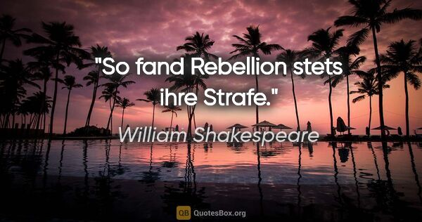 William Shakespeare Zitat: "So fand Rebellion stets ihre Strafe."
