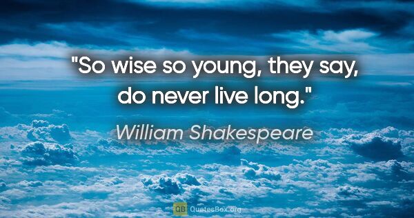 William Shakespeare Zitat: "So wise so young, they say, do never live long."
