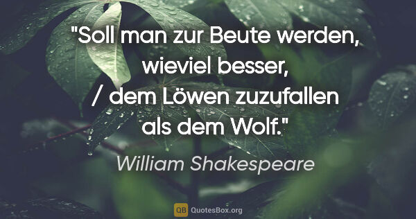 William Shakespeare Zitat: "Soll man zur Beute werden, wieviel besser, / dem Löwen..."