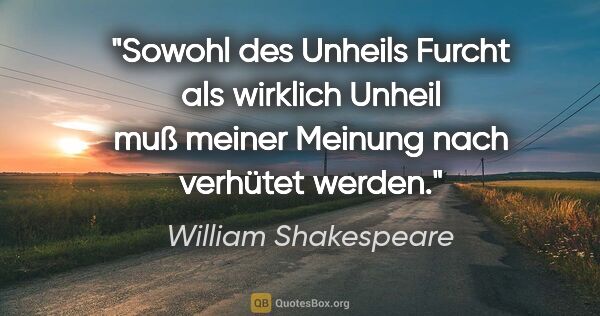 William Shakespeare Zitat: "Sowohl des Unheils Furcht als wirklich Unheil muß meiner..."