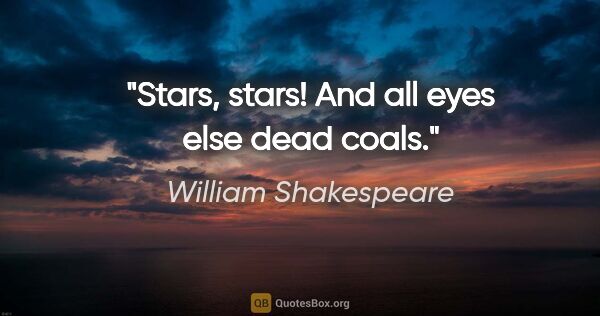 William Shakespeare Zitat: "Stars, stars! And all eyes else dead coals."