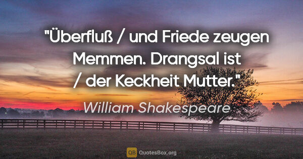 William Shakespeare Zitat: "Überfluß / und Friede zeugen Memmen. Drangsal ist / der..."