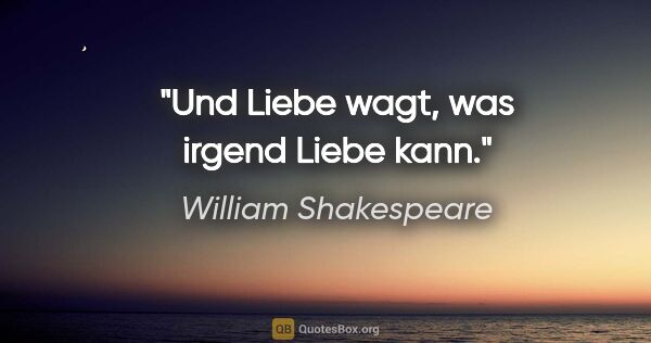 William Shakespeare Zitat: "Und Liebe wagt, was irgend Liebe kann."