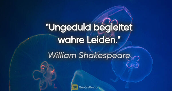 William Shakespeare Zitat: "Ungeduld begleitet wahre Leiden."