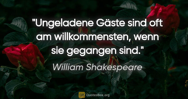 William Shakespeare Zitat: "Ungeladene Gäste sind oft am willkommensten, wenn sie gegangen..."