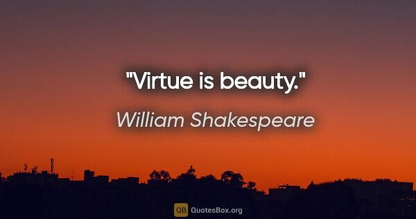 William Shakespeare Zitat: "Virtue is beauty."