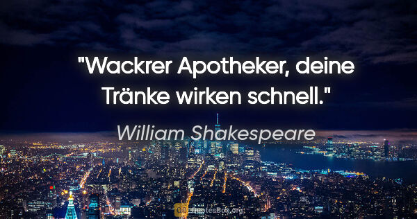 William Shakespeare Zitat: "Wackrer Apotheker, deine Tränke wirken schnell."