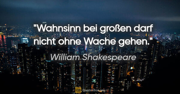 William Shakespeare Zitat: "Wahnsinn bei großen darf nicht ohne Wache gehen."