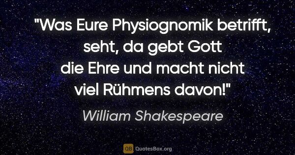 William Shakespeare Zitat: "Was Eure Physiognomik betrifft, seht, da gebt Gott die Ehre..."