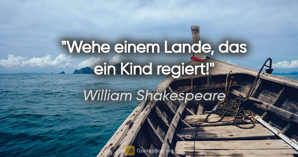 William Shakespeare Zitat: "Wehe einem Lande, das ein Kind regiert!"