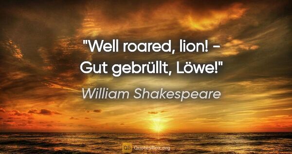 William Shakespeare Zitat: "Well roared, lion! - Gut gebrüllt, Löwe!"