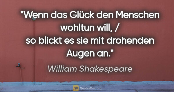 William Shakespeare Zitat: "Wenn das Glück den Menschen wohltun will, / so blickt es sie..."