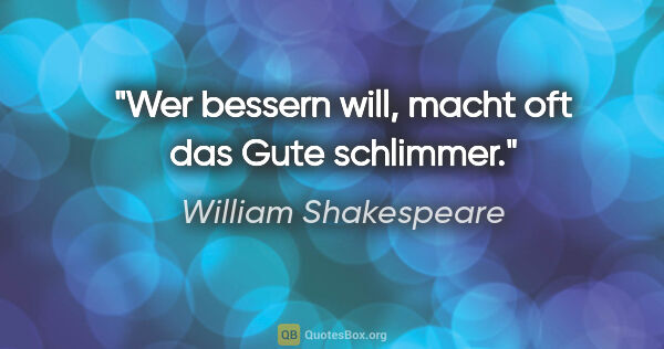 William Shakespeare Zitat: "Wer bessern will, macht oft das Gute schlimmer."