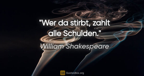 William Shakespeare Zitat: "Wer da stirbt, zahlt alle Schulden."