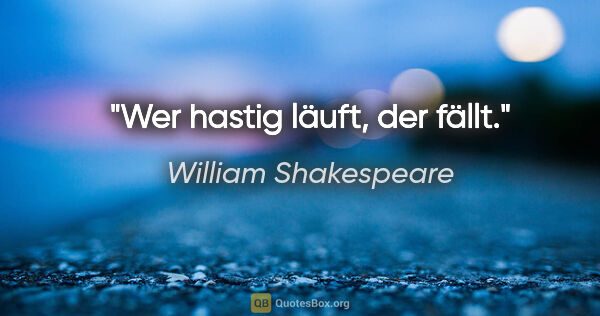 William Shakespeare Zitat: "Wer hastig läuft, der fällt."