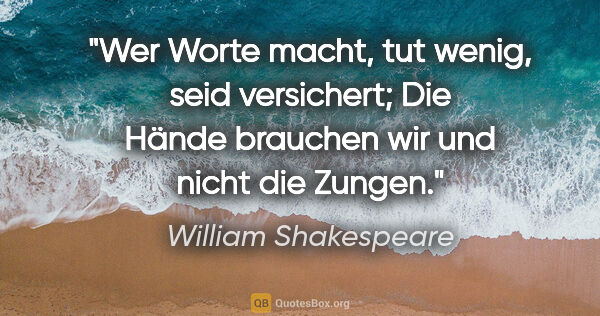 William Shakespeare Zitat: "Wer Worte macht, tut wenig, seid versichert; Die Hände..."