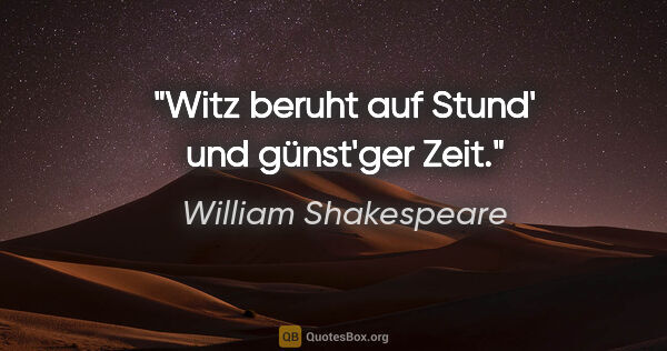 William Shakespeare Zitat: "Witz beruht auf Stund' und günst'ger Zeit."