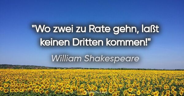 William Shakespeare Zitat: "Wo zwei zu Rate gehn, laßt keinen Dritten kommen!"