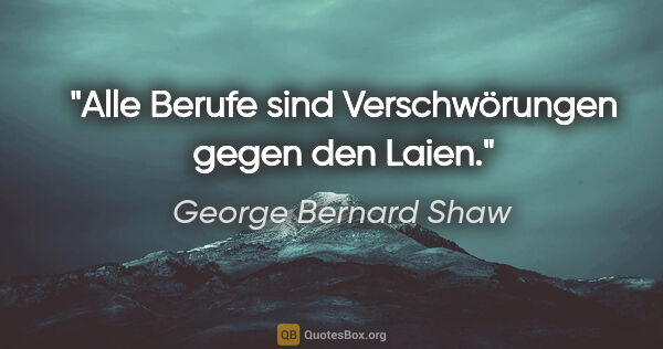 George Bernard Shaw Zitat: "Alle Berufe sind Verschwörungen gegen den Laien."